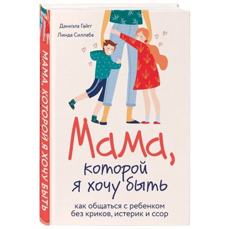 Психология отношений, книга Мама, которой я хочу быть. Как общаться с ребенком без криков, истерик и ссор купить по скидке