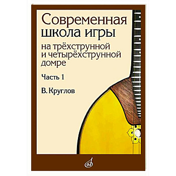 Современная школа игры на трехструнной и четырехструнной домре. В 2 частях. Часть 1