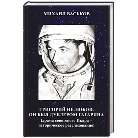 Мемуары, биографии исторических личностей, книга Григорий Нелюбов: он был дублером Гагарина (драма советского Икара: историческое расследование) купить по скидке