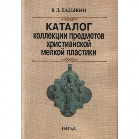 Каталоги выставок, коллекций, произведений искусства, книга Каталог коллекции предметов христианской мелкой пластики купить по скидке