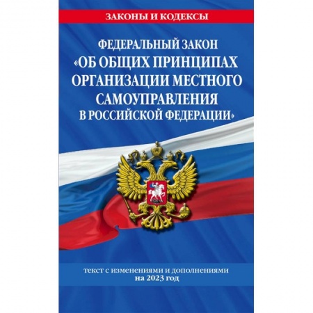 Нормативные правовые акты, книга Федеральный Закон 'Об общих принципах организации местного самоуправления в Российской Федерации' по состоянию на 2023 год купить по скидке