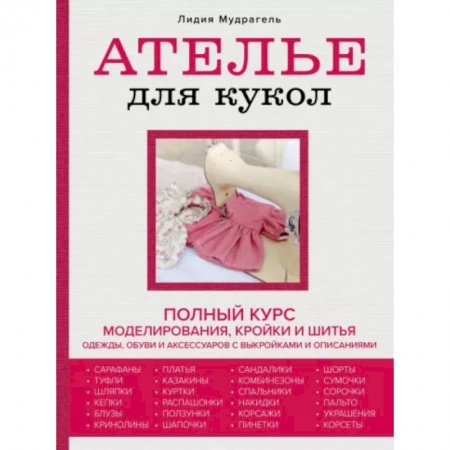 Мягкие игрушки. Куклы, книга Ателье для кукол. Полный курс моделирования, кройки и шитья одежды, обуви и аксессуаров с выкройкам купить по скидке