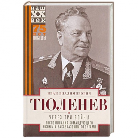 Мемуары, биографии военных деятелей, книга Через три войны. Воспоминания командующего Южным и Закавказским фронтами. 1941—1945 купить по скидке