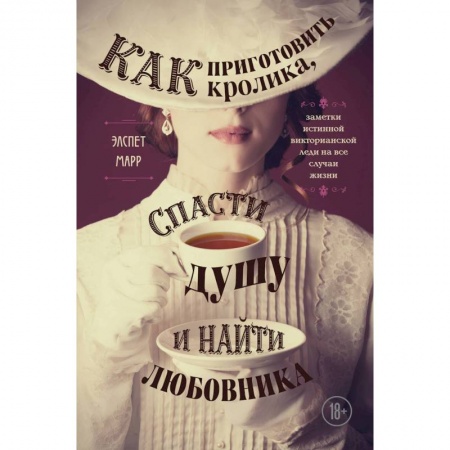 Культура, искусство, книга Как приготовить кролика, спасти душу и найти любовника. Заметки истинной викторианской леди на все случаи жизни купить по скидке