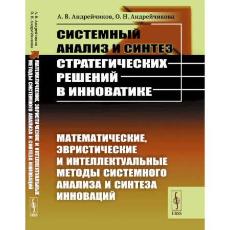 Физико-математические науки, книга Системный анализ и синтез стратегических решений в инноватике. Математические, эвристические и интеллектуальные методы системного анализа и синтеза инноваций. Книга 2 купить по скидке