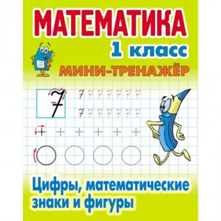 Математика. Алгебра. Геометрия, книга Математика. 1 класс. Мини-тренажер. Цифры, математические знаки и фигуры купить по скидке