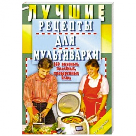 Мультиварка, книга Лучшие рецепты для мультиварки. 250 вкусных, полезных, проверенных блюд купить по скидке