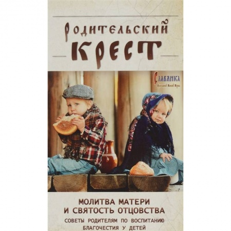 Православная семья. Педагогика. Детям, книга Родительский крест. Молитва матери и святость отцовства. В помощь родителям, молитвенно труждающимся ради благополучия и здравия детей купить по скидке