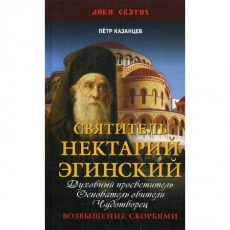 Проповеди, поучения, беседы, письма, книга Святитель Нектарий Эгинский. Духовный просветитель, основатель обители, чудотворец. Возвышение скорбями купить по скидке