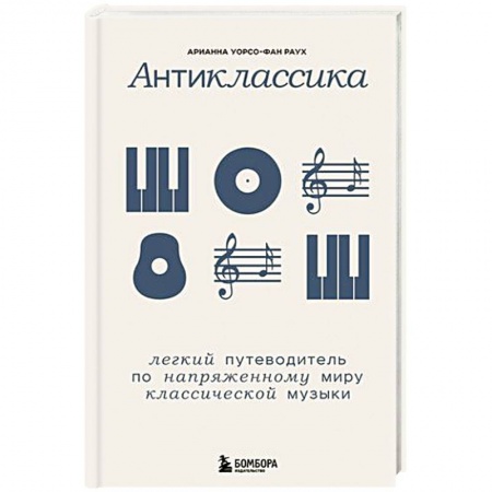 Песенники, ноты, книга Антиклассика: Легкий путеводитель по напряженному миру классической музыки купить по скидке