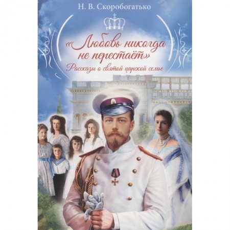 Современная художественная проза, книга Любовь никогда не перестаёт:рассказы о святой царской семье купить по скидке
