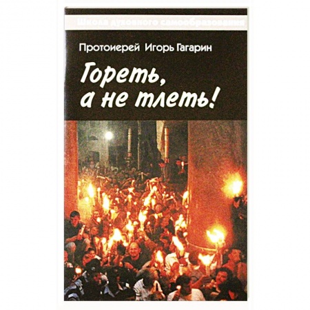 Православие в целом, книга Гореть, а не тлеть! купить по скидке