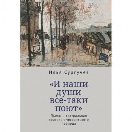 Театр. Сценическое искусство, книга И наши души все-таки поют.Пьесы и театральная критика эмигрантского периода купить по скидке