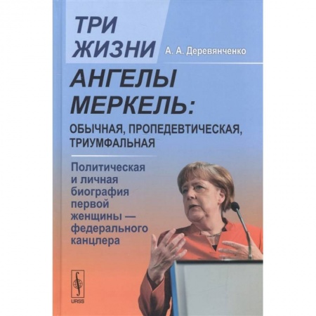 Мемуары, биографии исторических личностей, книга Три жизни Ангелы Меркель: обычная, пропедевтическая, триумфальная. Политическая и личная биография первой женщины-федерального канцлера купить по скидке