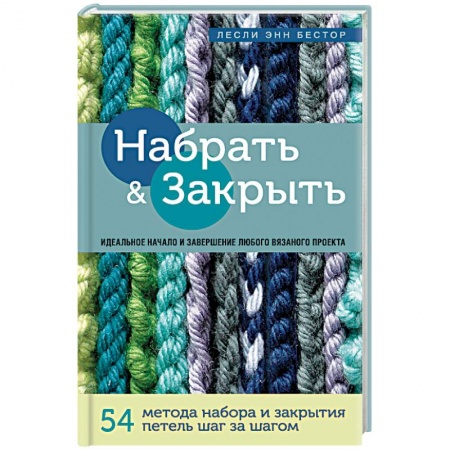 Вязание, книга Набрать и Закрыть. 54 метода набора и закрытия петель шаг за шагом. Идеальная техника для любого купить по скидке