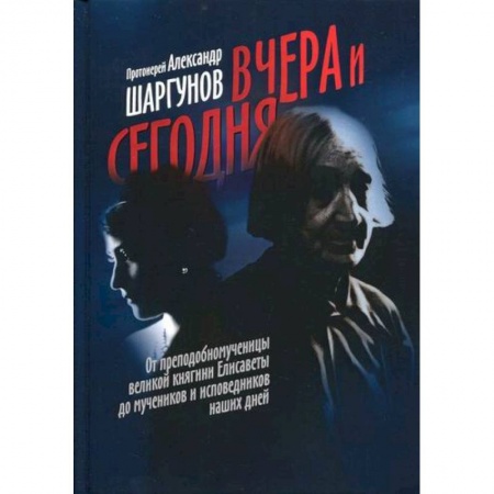 Жития русских святых, жизнеописания церковных деятелей, книга Вчера и сегодня. От преподобномученицы великой княгини Елисаветы до мучеников и исповедников наших дней купить по скидке