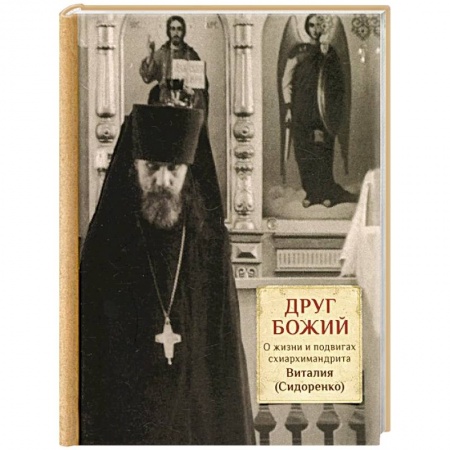 Жития русских святых, жизнеописания церковных деятелей, книга Друг Божий. О жизни и подвигах схиархимандрита Виталия (Сидоренко) купить по скидке