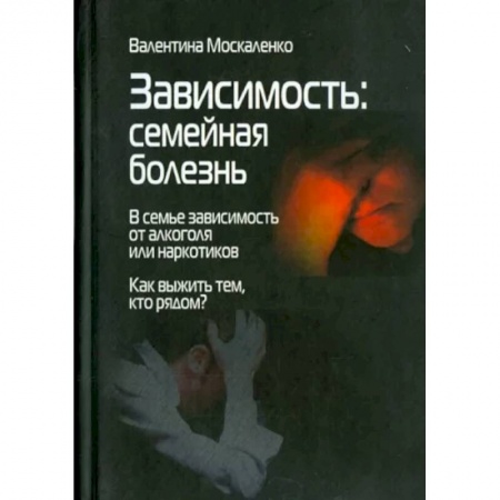 Практическая психология, книга Зависимость. Семейная болезнь купить по скидке