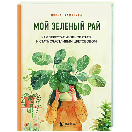 Общие работы о комнатных растениях, книга Мой зеленый рай. Как перестать волноваться и стать счастливым цветоводом купить по скидке