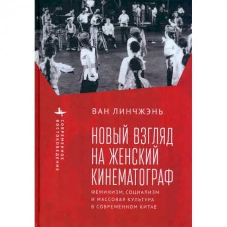 Кино. Киноискусство, книга Новый взгляд на женский кинематограф. Феминизм, социализм и массовая культура в современном Китае купить по скидке