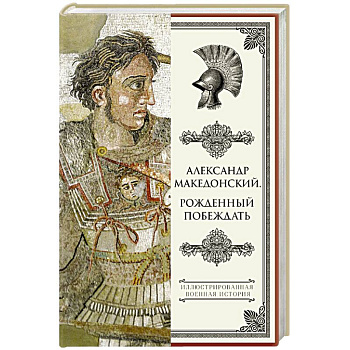 Александр Македонский. Рожденный побеждать.
