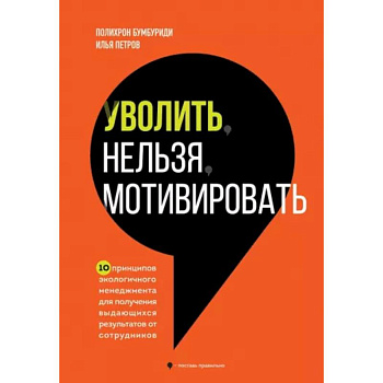 Уволить нельзя мотивировать. 10 принципов экологичного менеджмента для получения выдающихся результатов от сотрудников Уволить нельзя мотивировать. 10 принципов экологичного менеджмента для получения выдающихся результатов от сотрудников