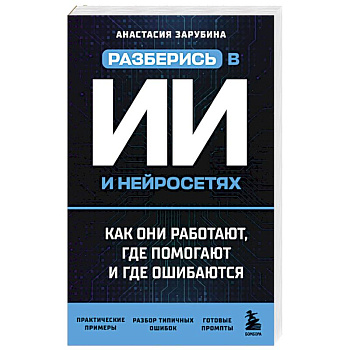 Разберись в ИИ и нейросетях: как они работают, где помогают и где ошибаются