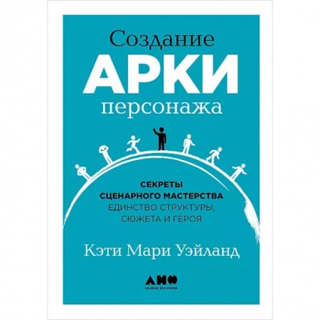 Литературоведение, книга Создание арки персонажа. Секреты сценарного мастерства: единство структуры, сюжета и героя купить по скидке