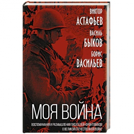 История, биография, мемуары, книга «Моя война». Воспоминания и размышления писателей-фронтовиков о Великой Отечественной войне купить по скидке