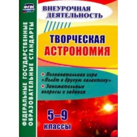 Учебно-воспитательная работа в школе, книга Творческая астрономия. 5-9 классы. Познавательная игра 'Полет в другую галактику'. ФГОС купить по скидке