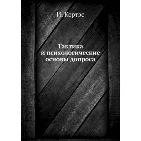 Право. Юриспруденция, книга Тактика и психологические основы допроса. Кертэс И. купить по скидке