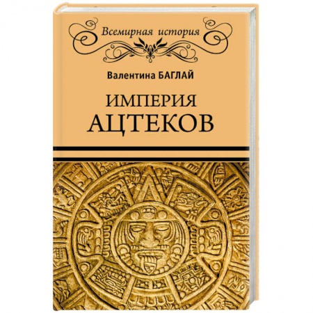 Всемирная история, книга Империя ацтеков. Таинственные ритуалы древних мексиканцев купить по скидке