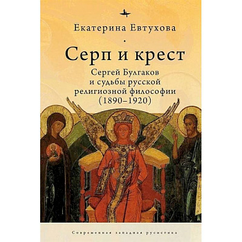Серп и крест:Сергей Булгаков и судьба русской религиозной философии (1890-1920) Серп и крест:Сергей Булгаков и судьба русской религиозной философии (1890-1920)