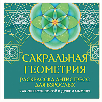Сакральная геометрия. Раскраска-антистресс для взрослых. Как обрести покой в душе и мыслях