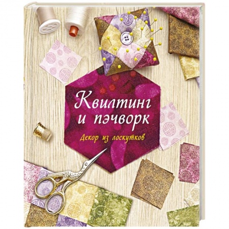 Пэчворк. Квилтинг, книга Квилтинг и пэчворк.Декор из лоскутков купить по скидке