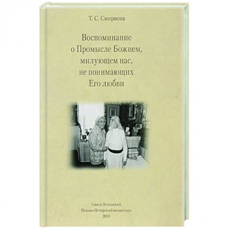 Проповеди, поучения, беседы, письма, книга Воспоминания о Промысле Божием, милующем нас, не понимающих Его любви купить по скидке