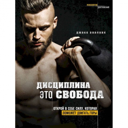 Практическая психология, книга Дисциплина - это свобода. Открой в себе силу, которая поможет двигать горы купить по скидке