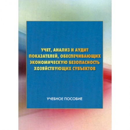 Экономический анализ, оценка и планирование, книга Учет, анализ и аудит показателей, обеспечивающих экономическую безопасность хозяйствующих субъектов купить по скидке