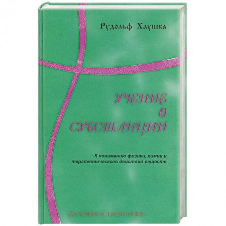 Книги, книга Учение о субстанции. К пониманию физики, химии и терапевтического действия веществ купить по скидке