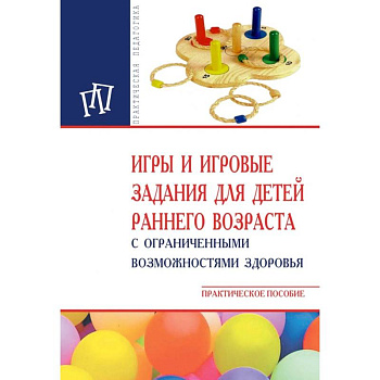 Игры и игровые задания для детей раннего возраста с ограниченными возможностями здоровья. Практическое пособие