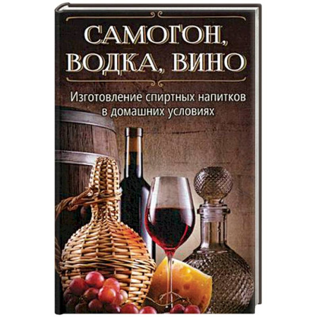 Самогон. Ликер. Настойка, книга Самогон, водка, вино. Изготовление спиртных напитков в домашних условиях купить по скидке