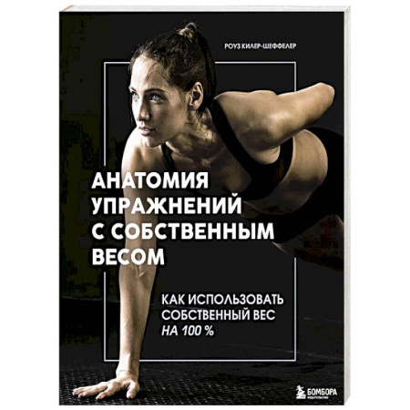 Общая физическая культура, книга Анатомия упражнений с собственным весом. Как использовать собственный вес на 100 % купить по скидке