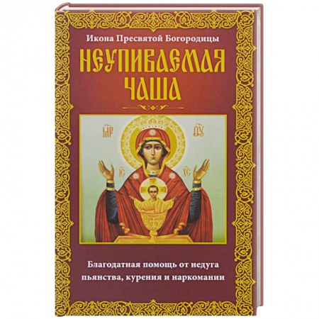 Книги, книга Неупиваемая Чаша. Икона Пресвятой Богородицы. Благодатная помощь от недуга пьянства, курения и наркомании купить по скидке