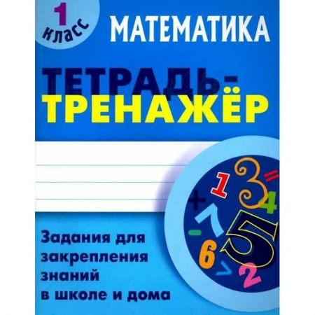 Математика. Алгебра. Геометрия, книга Математика. 1 класс. Тетрадь-тренажер купить по скидке