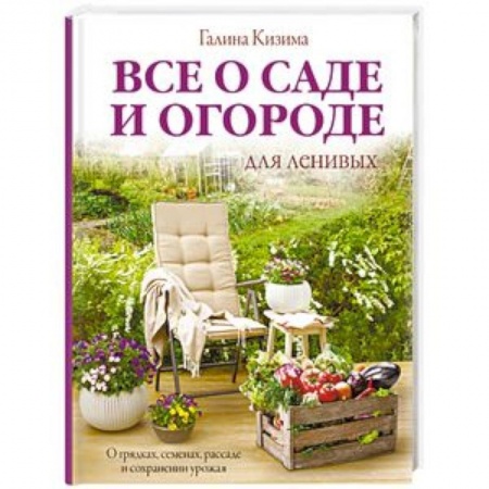 Сад, огород, цветы, дизайн участка, книга Все о саде и огороде для ленивых. О грядках, семенах, рассаде и сохранении урожая купить по скидке