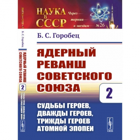 Новая и новейшая история, книга Ядерный реванш Советского Союза. Судьбы Героев, дважды Героев, трижды Героев атомной эпопеи. Выпуск №26. Книга 2 купить по скидке