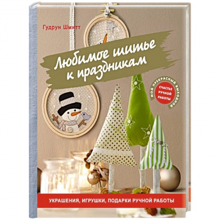 Мягкие игрушки. Куклы, книга Любимое шитье к праздникам. Украшения, игрушки, подарки ручной работы купить по скидке