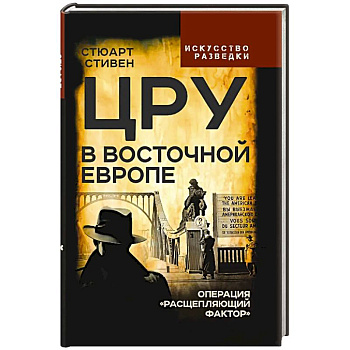 ЦРУ в Восточной Европе. Операция «Расщепляющий фактор»