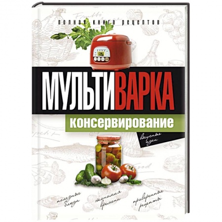 Книги, книга Мультиварка. Консервирование. Полная книга рецептов купить по скидке