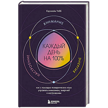 Каждый день на 100%. Как с помощью поведенческих наук управлять вниманием, энергией и настроением